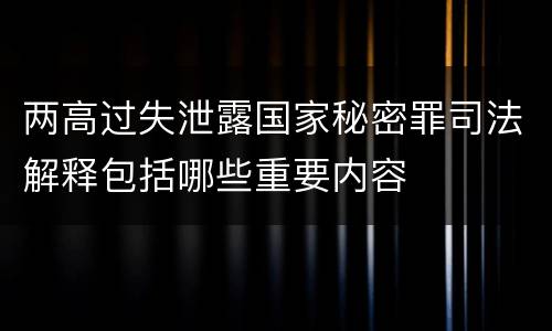 两高过失泄露国家秘密罪司法解释包括哪些重要内容