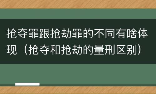抢夺罪跟抢劫罪的不同有啥体现（抢夺和抢劫的量刑区别）