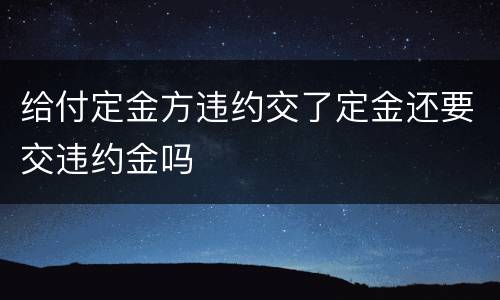 给付定金方违约交了定金还要交违约金吗