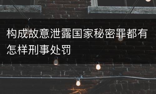 构成故意泄露国家秘密罪都有怎样刑事处罚