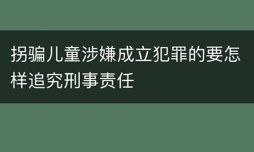 拐骗儿童涉嫌成立犯罪的要怎样追究刑事责任