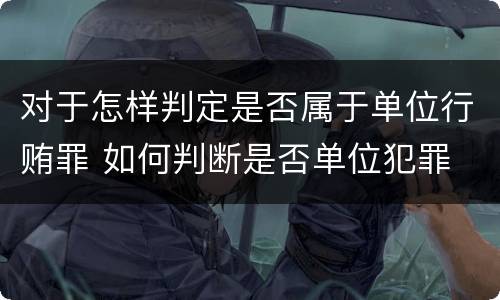 对于怎样判定是否属于单位行贿罪 如何判断是否单位犯罪