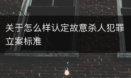 关于怎么样认定故意杀人犯罪立案标准