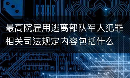 最高院雇用逃离部队军人犯罪相关司法规定内容包括什么