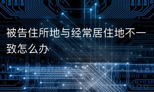 被告住所地与经常居住地不一致怎么办