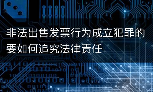 非法出售发票行为成立犯罪的要如何追究法律责任