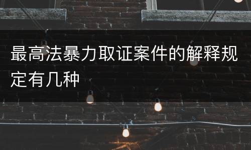 最高法暴力取证案件的解释规定有几种