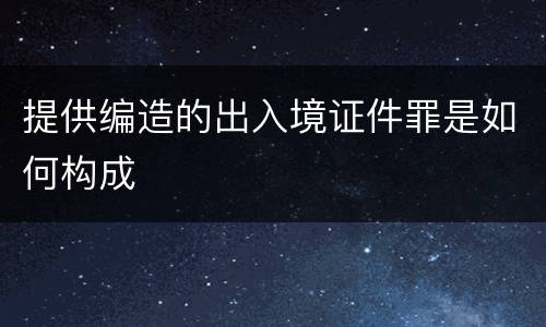 提供编造的出入境证件罪是如何构成