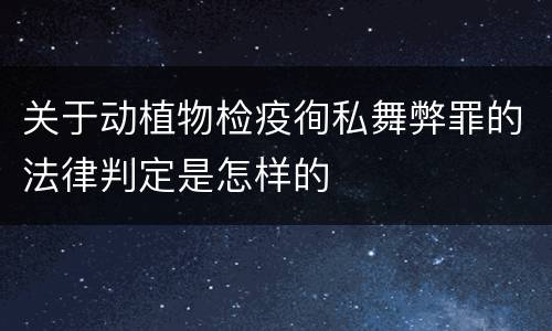 关于动植物检疫徇私舞弊罪的法律判定是怎样的