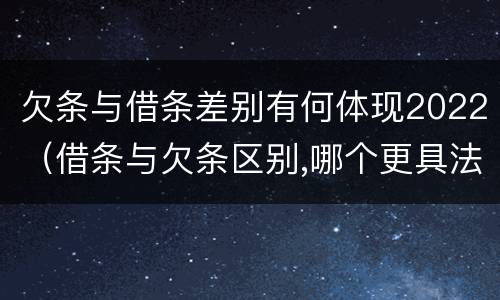 欠条与借条差别有何体现2022（借条与欠条区别,哪个更具法律）