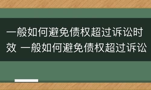 一般如何避免债权超过诉讼时效 一般如何避免债权超过诉讼时效限制