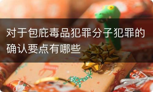 对于包庇毒品犯罪分子犯罪的确认要点有哪些