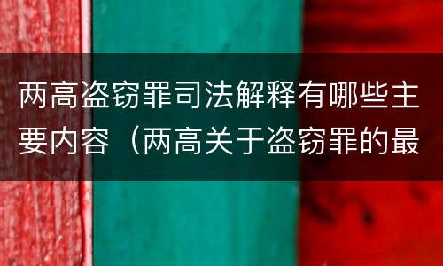两高盗窃罪司法解释有哪些主要内容（两高关于盗窃罪的最新司法）