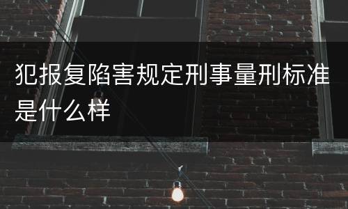 犯报复陷害规定刑事量刑标准是什么样