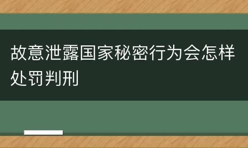 故意泄露国家秘密行为会怎样处罚判刑
