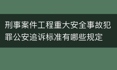 刑事案件工程重大安全事故犯罪公安追诉标准有哪些规定