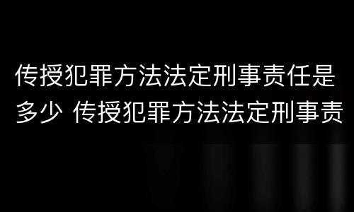 传授犯罪方法法定刑事责任是多少 传授犯罪方法法定刑事责任是多少条