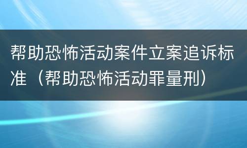 帮助恐怖活动案件立案追诉标准（帮助恐怖活动罪量刑）