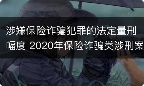 涉嫌保险诈骗犯罪的法定量刑幅度 2020年保险诈骗类涉刑案件