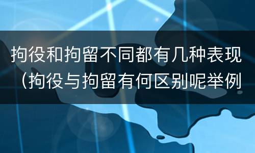 拘役和拘留不同都有几种表现（拘役与拘留有何区别呢举例说明）