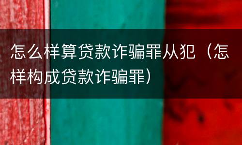怎么样算贷款诈骗罪从犯（怎样构成贷款诈骗罪）