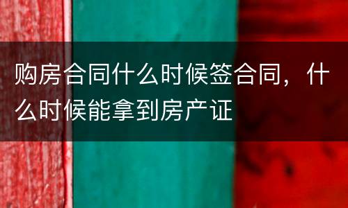 购房合同什么时候签合同，什么时候能拿到房产证