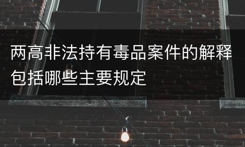 两高非法持有毒品案件的解释包括哪些主要规定