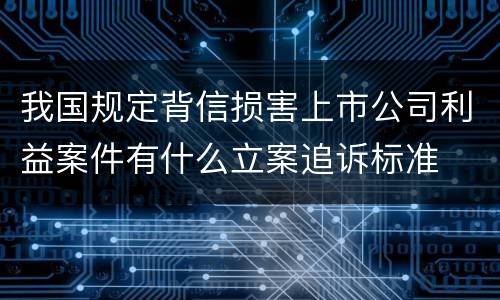 我国规定背信损害上市公司利益案件有什么立案追诉标准