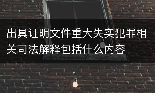 出具证明文件重大失实犯罪相关司法解释包括什么内容