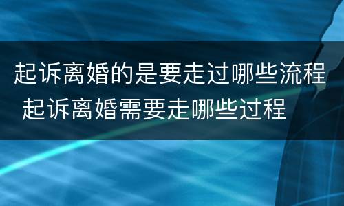 起诉离婚的是要走过哪些流程 起诉离婚需要走哪些过程