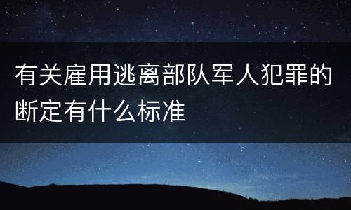 有关雇用逃离部队军人犯罪的断定有什么标准