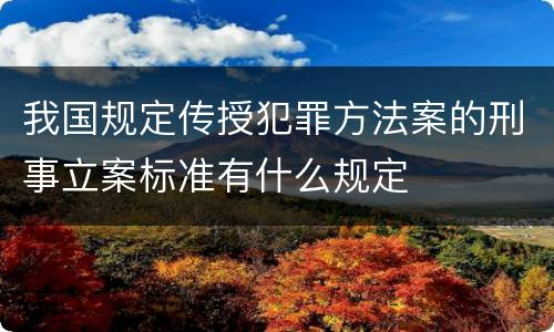 我国规定传授犯罪方法案的刑事立案标准有什么规定