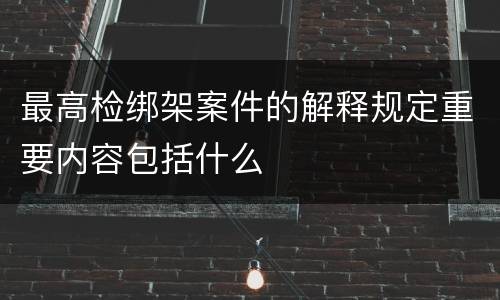 最高检绑架案件的解释规定重要内容包括什么