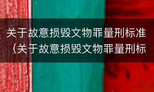 关于故意损毁文物罪量刑标准（关于故意损毁文物罪量刑标准的解释）