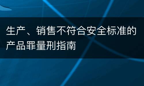 生产、销售不符合安全标准的产品罪量刑指南
