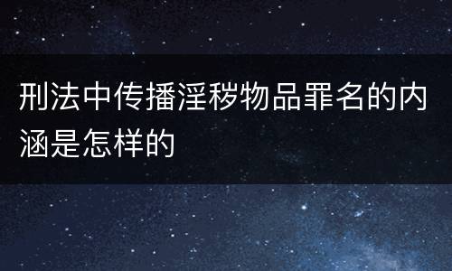 刑法中传播淫秽物品罪名的内涵是怎样的