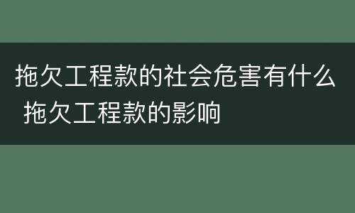 拖欠工程款的社会危害有什么 拖欠工程款的影响