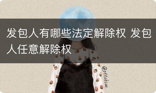 发包人有哪些法定解除权 发包人任意解除权