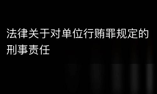 法律关于对单位行贿罪规定的刑事责任