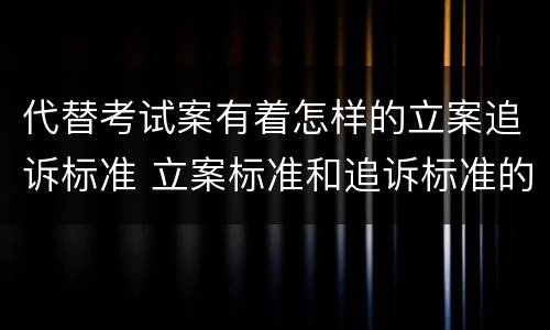代替考试案有着怎样的立案追诉标准 立案标准和追诉标准的区别