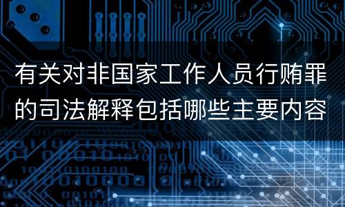 有关对非国家工作人员行贿罪的司法解释包括哪些主要内容