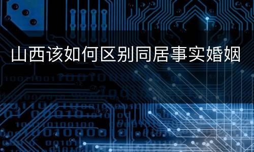 山西该如何区别同居事实婚姻