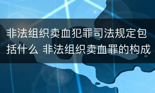 非法组织卖血犯罪司法规定包括什么 非法组织卖血罪的构成要件