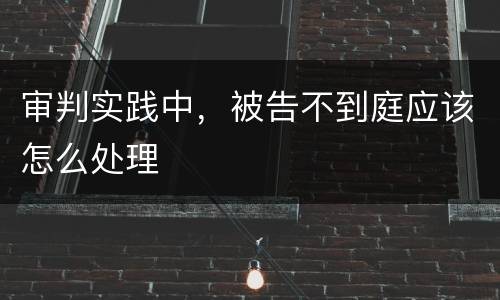 审判实践中，被告不到庭应该怎么处理