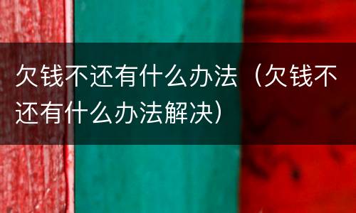 欠钱不还有什么办法（欠钱不还有什么办法解决）