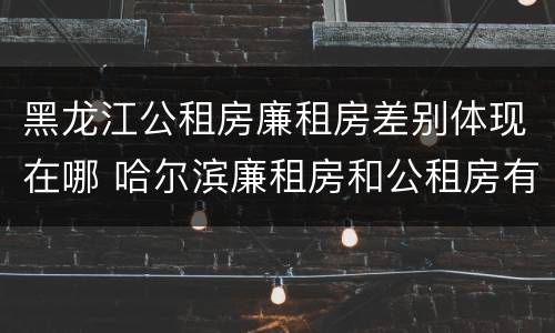 黑龙江公租房廉租房差别体现在哪 哈尔滨廉租房和公租房有什么区别
