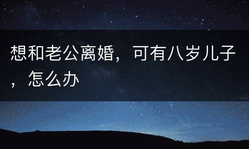 想和老公离婚，可有八岁儿子，怎么办