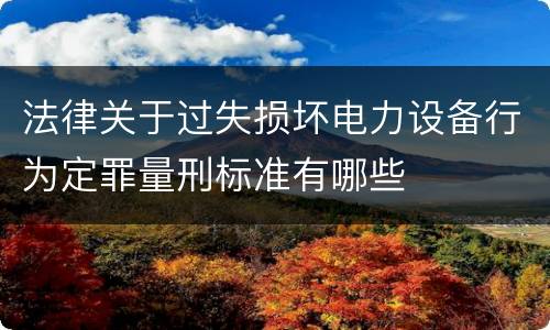 法律关于过失损坏电力设备行为定罪量刑标准有哪些