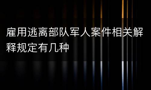 雇用逃离部队军人案件相关解释规定有几种
