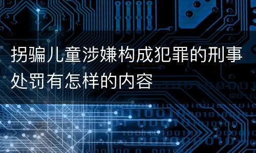 拐骗儿童涉嫌构成犯罪的刑事处罚有怎样的内容